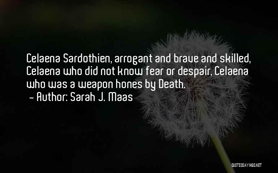 Sarah J. Maas Quotes: Celaena Sardothien, Arrogant And Brave And Skilled, Celaena Who Did Not Know Fear Or Despair, Celaena Who Was A Weapon