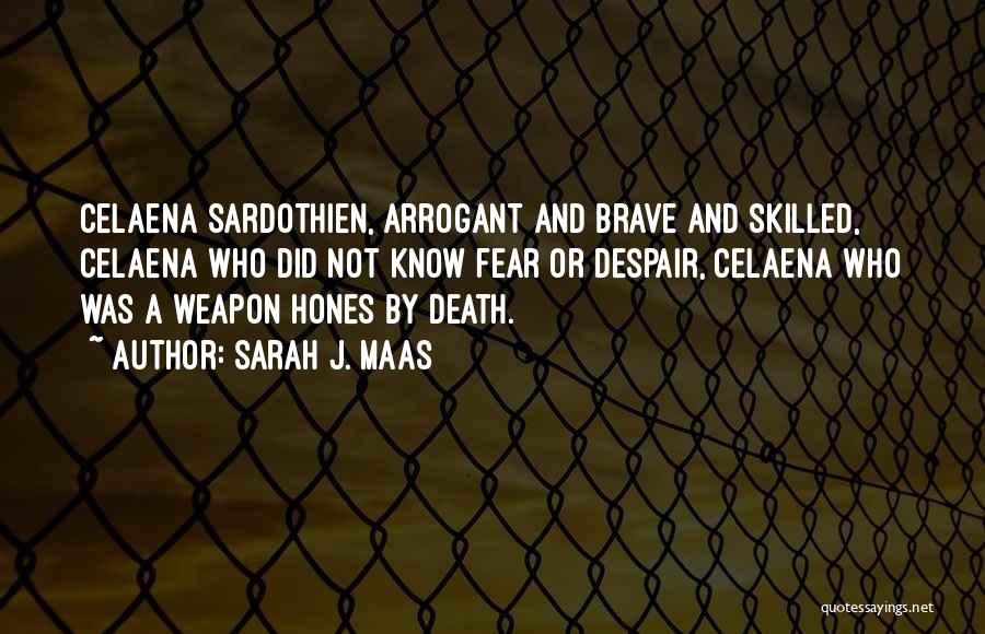 Sarah J. Maas Quotes: Celaena Sardothien, Arrogant And Brave And Skilled, Celaena Who Did Not Know Fear Or Despair, Celaena Who Was A Weapon