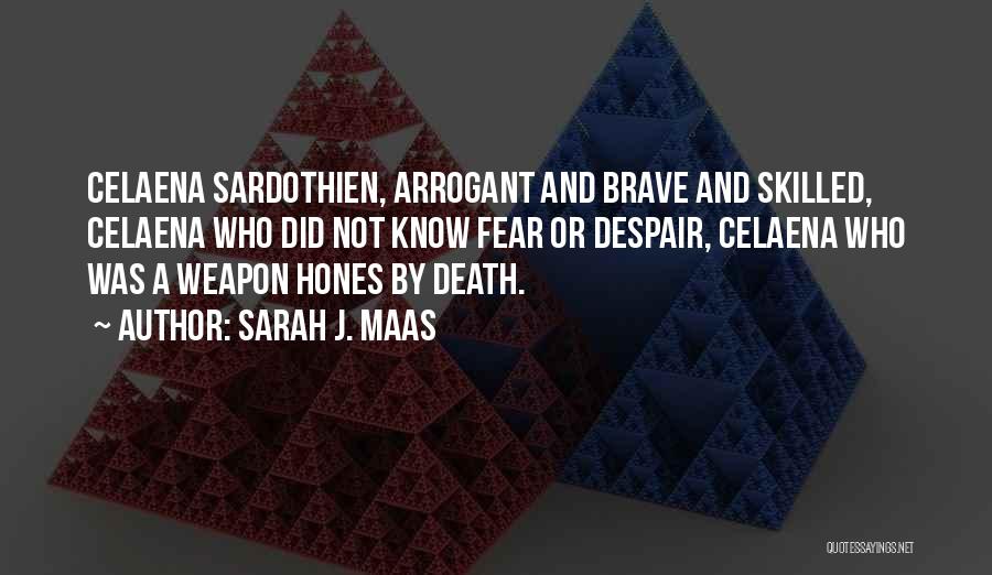 Sarah J. Maas Quotes: Celaena Sardothien, Arrogant And Brave And Skilled, Celaena Who Did Not Know Fear Or Despair, Celaena Who Was A Weapon