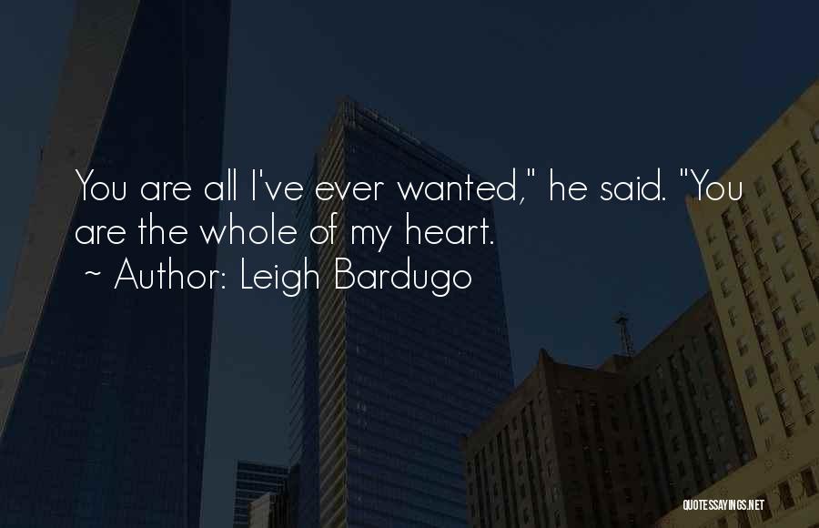 Leigh Bardugo Quotes: You Are All I've Ever Wanted, He Said. You Are The Whole Of My Heart.