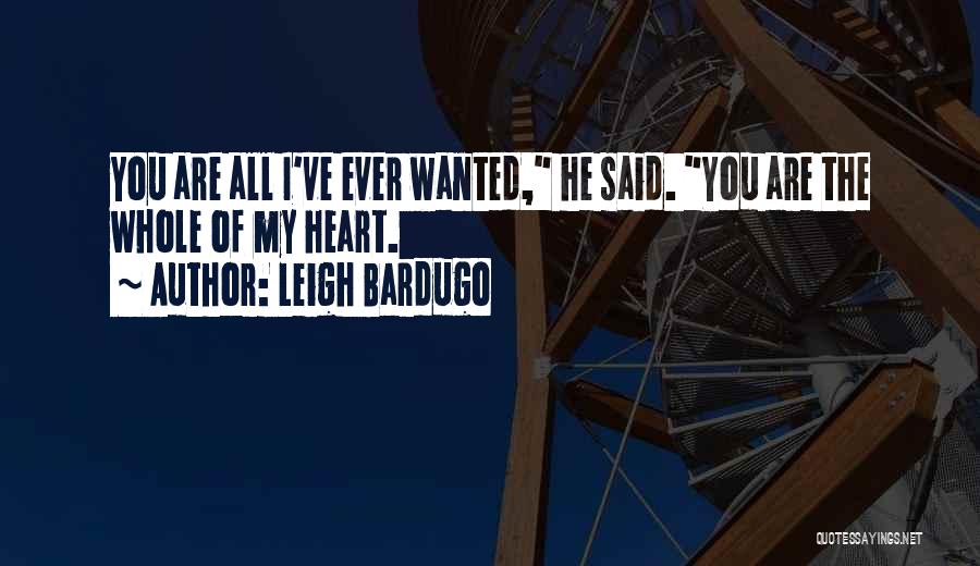 Leigh Bardugo Quotes: You Are All I've Ever Wanted, He Said. You Are The Whole Of My Heart.