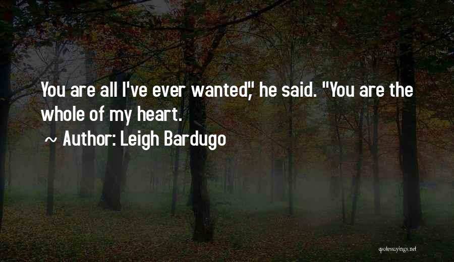 Leigh Bardugo Quotes: You Are All I've Ever Wanted, He Said. You Are The Whole Of My Heart.