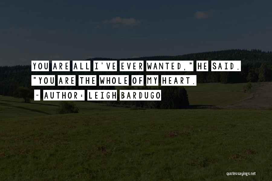 Leigh Bardugo Quotes: You Are All I've Ever Wanted, He Said. You Are The Whole Of My Heart.