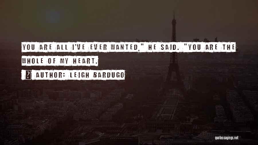 Leigh Bardugo Quotes: You Are All I've Ever Wanted, He Said. You Are The Whole Of My Heart.