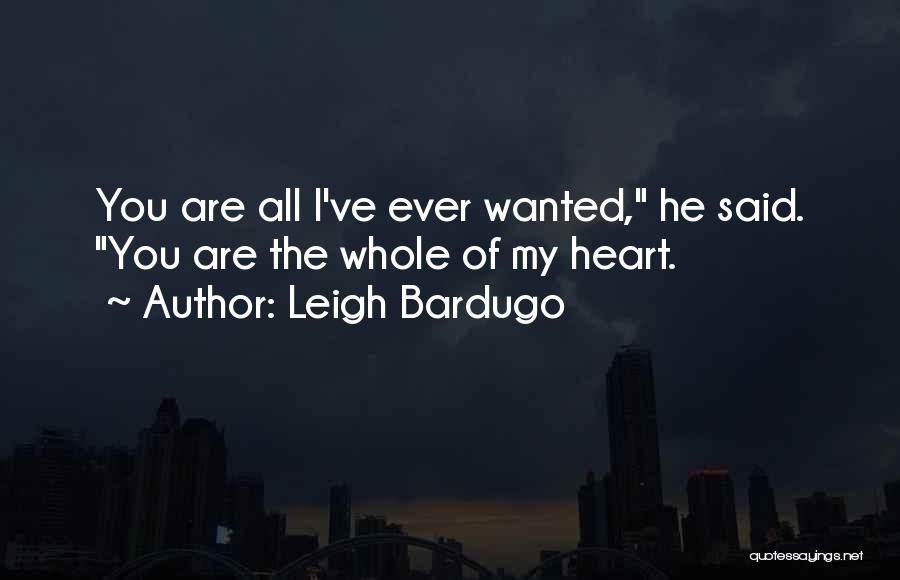 Leigh Bardugo Quotes: You Are All I've Ever Wanted, He Said. You Are The Whole Of My Heart.