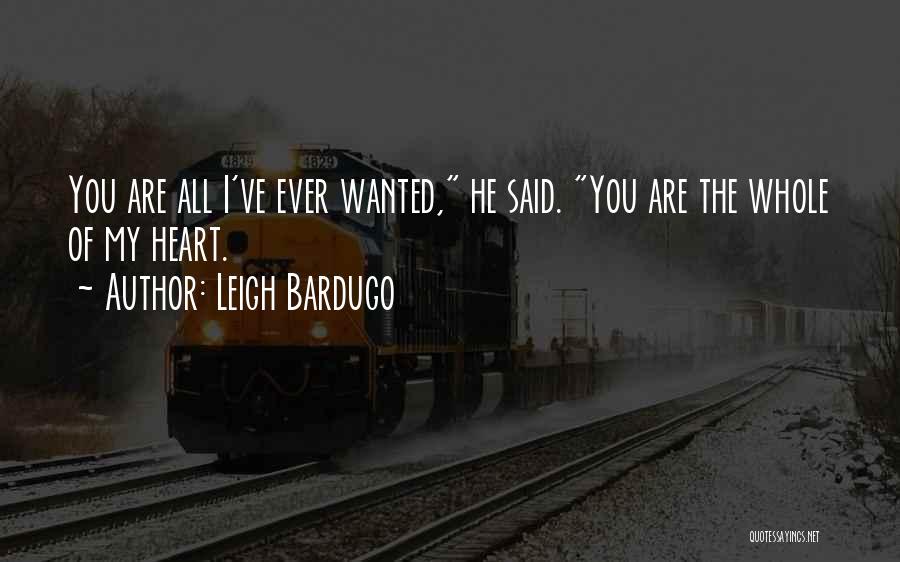 Leigh Bardugo Quotes: You Are All I've Ever Wanted, He Said. You Are The Whole Of My Heart.