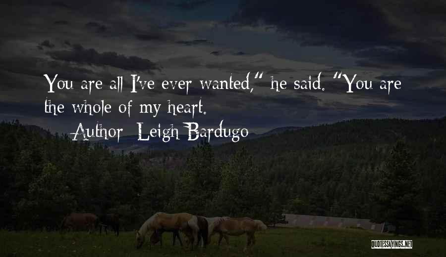 Leigh Bardugo Quotes: You Are All I've Ever Wanted, He Said. You Are The Whole Of My Heart.