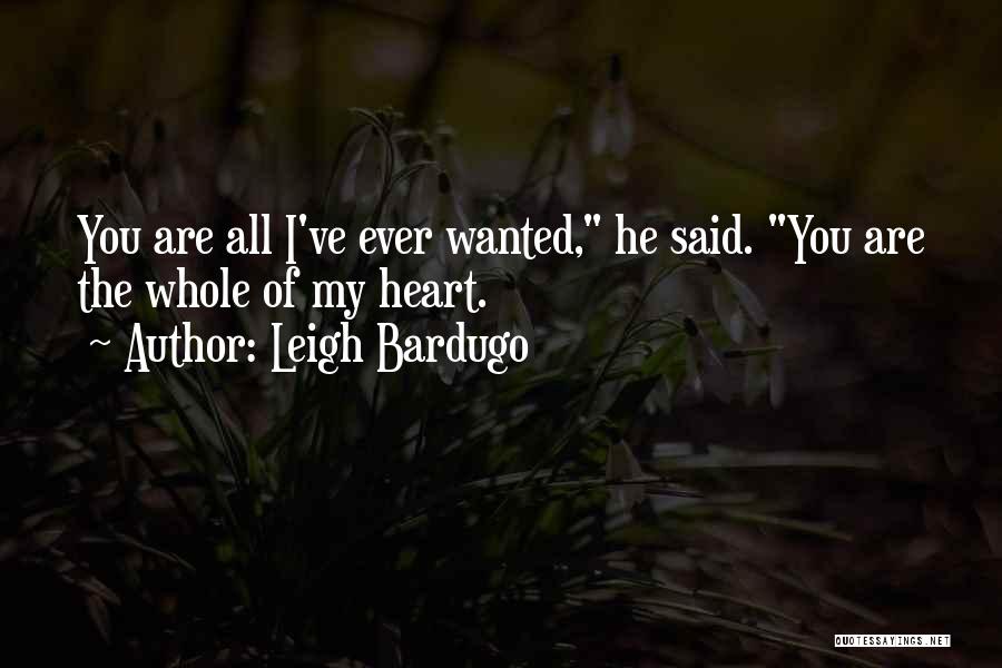 Leigh Bardugo Quotes: You Are All I've Ever Wanted, He Said. You Are The Whole Of My Heart.