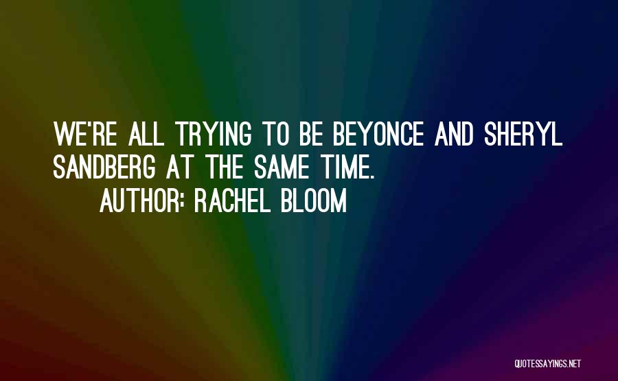 Rachel Bloom Quotes: We're All Trying To Be Beyonce And Sheryl Sandberg At The Same Time.