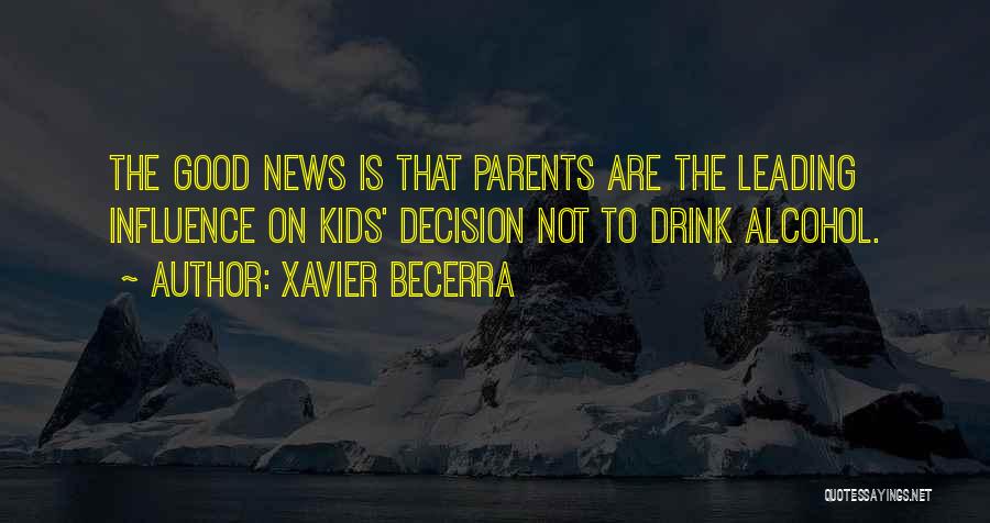 Xavier Becerra Quotes: The Good News Is That Parents Are The Leading Influence On Kids' Decision Not To Drink Alcohol.
