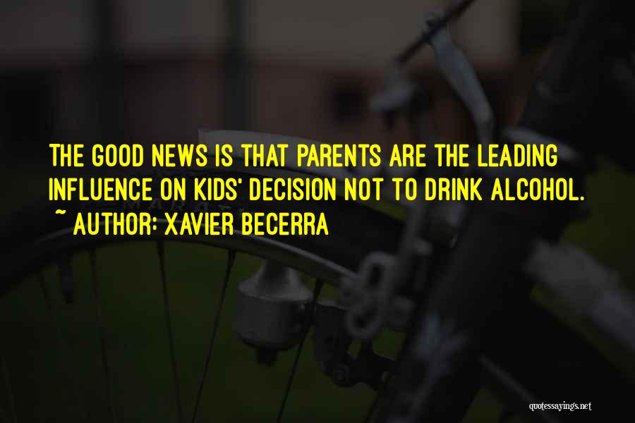 Xavier Becerra Quotes: The Good News Is That Parents Are The Leading Influence On Kids' Decision Not To Drink Alcohol.