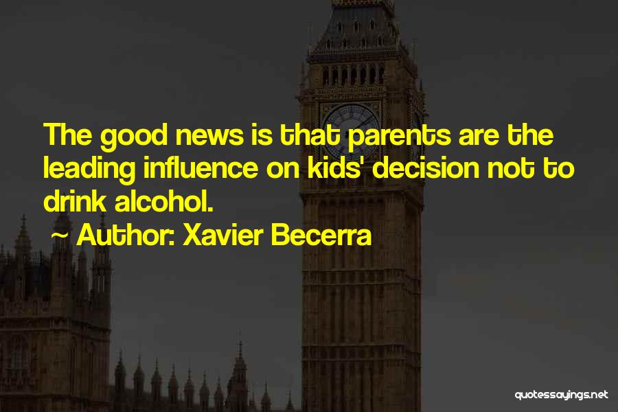 Xavier Becerra Quotes: The Good News Is That Parents Are The Leading Influence On Kids' Decision Not To Drink Alcohol.