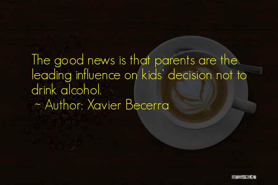 Xavier Becerra Quotes: The Good News Is That Parents Are The Leading Influence On Kids' Decision Not To Drink Alcohol.