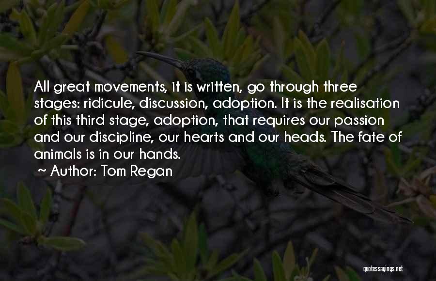 Tom Regan Quotes: All Great Movements, It Is Written, Go Through Three Stages: Ridicule, Discussion, Adoption. It Is The Realisation Of This Third