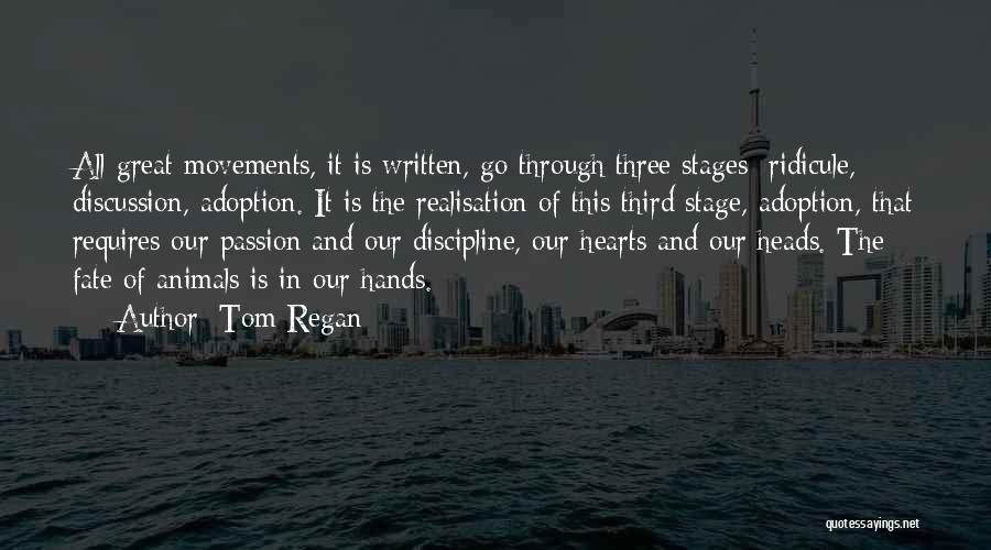 Tom Regan Quotes: All Great Movements, It Is Written, Go Through Three Stages: Ridicule, Discussion, Adoption. It Is The Realisation Of This Third