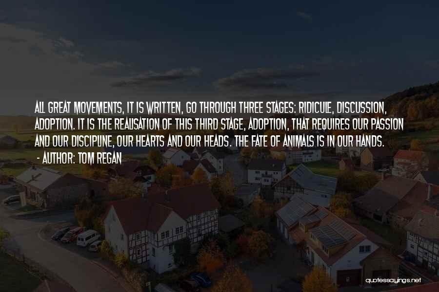 Tom Regan Quotes: All Great Movements, It Is Written, Go Through Three Stages: Ridicule, Discussion, Adoption. It Is The Realisation Of This Third