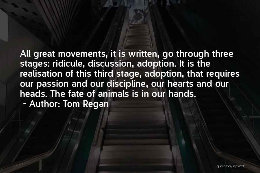 Tom Regan Quotes: All Great Movements, It Is Written, Go Through Three Stages: Ridicule, Discussion, Adoption. It Is The Realisation Of This Third