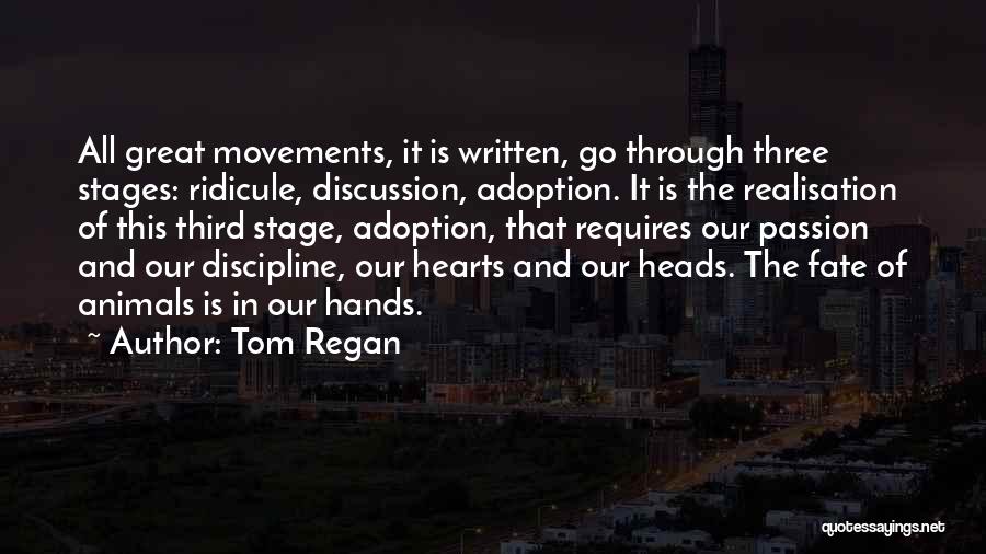 Tom Regan Quotes: All Great Movements, It Is Written, Go Through Three Stages: Ridicule, Discussion, Adoption. It Is The Realisation Of This Third