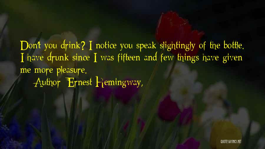 Ernest Hemingway, Quotes: Don't You Drink? I Notice You Speak Slightingly Of The Bottle. I Have Drunk Since I Was Fifteen And Few