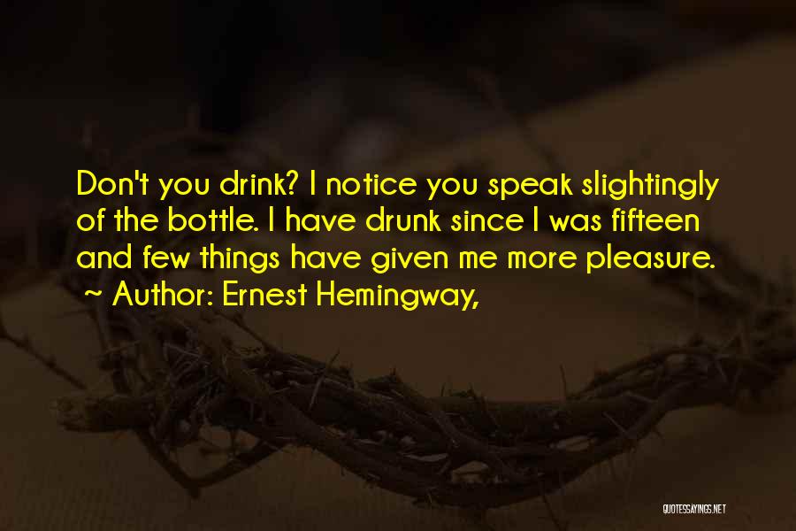 Ernest Hemingway, Quotes: Don't You Drink? I Notice You Speak Slightingly Of The Bottle. I Have Drunk Since I Was Fifteen And Few