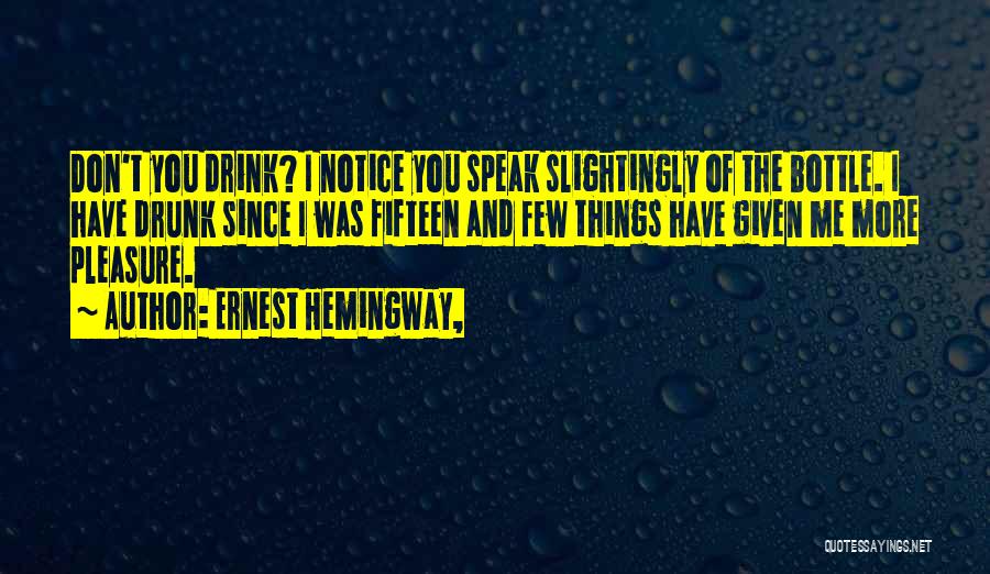 Ernest Hemingway, Quotes: Don't You Drink? I Notice You Speak Slightingly Of The Bottle. I Have Drunk Since I Was Fifteen And Few