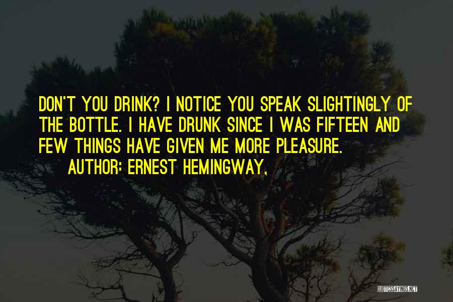 Ernest Hemingway, Quotes: Don't You Drink? I Notice You Speak Slightingly Of The Bottle. I Have Drunk Since I Was Fifteen And Few