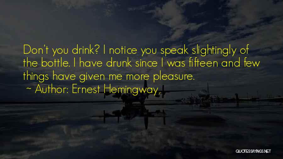 Ernest Hemingway, Quotes: Don't You Drink? I Notice You Speak Slightingly Of The Bottle. I Have Drunk Since I Was Fifteen And Few