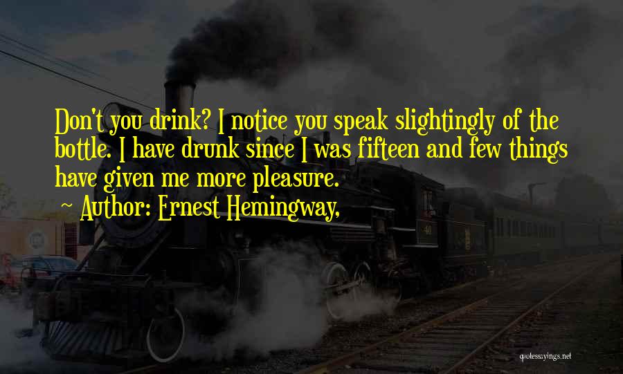 Ernest Hemingway, Quotes: Don't You Drink? I Notice You Speak Slightingly Of The Bottle. I Have Drunk Since I Was Fifteen And Few