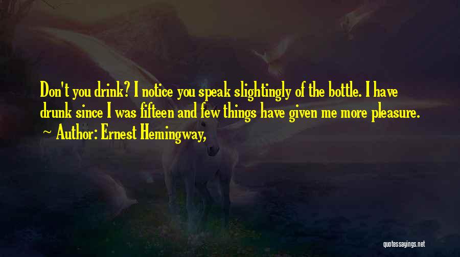 Ernest Hemingway, Quotes: Don't You Drink? I Notice You Speak Slightingly Of The Bottle. I Have Drunk Since I Was Fifteen And Few