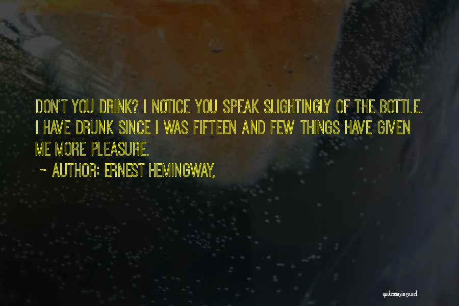 Ernest Hemingway, Quotes: Don't You Drink? I Notice You Speak Slightingly Of The Bottle. I Have Drunk Since I Was Fifteen And Few