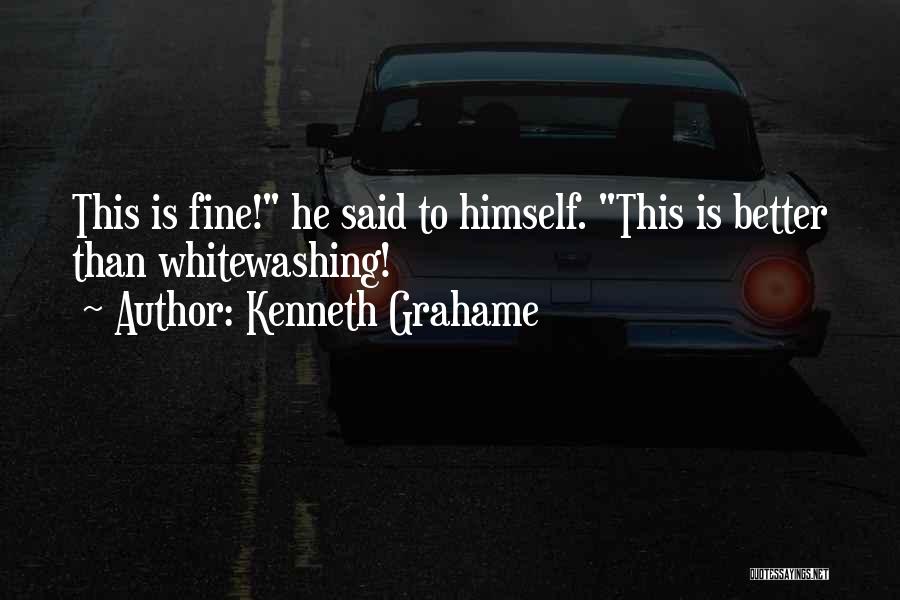 Kenneth Grahame Quotes: This Is Fine! He Said To Himself. This Is Better Than Whitewashing!