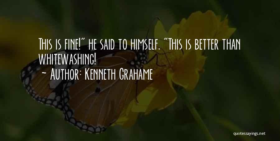 Kenneth Grahame Quotes: This Is Fine! He Said To Himself. This Is Better Than Whitewashing!