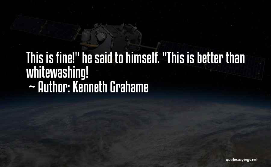 Kenneth Grahame Quotes: This Is Fine! He Said To Himself. This Is Better Than Whitewashing!