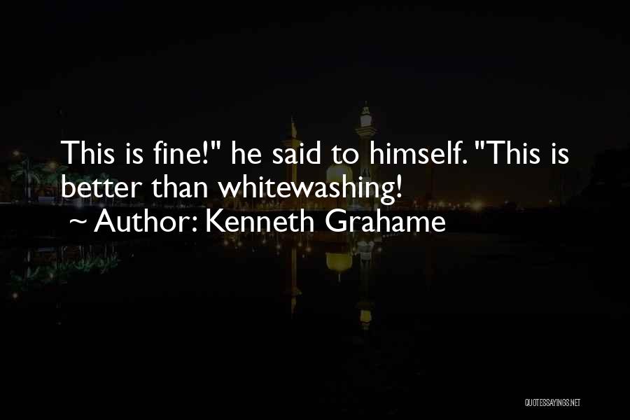 Kenneth Grahame Quotes: This Is Fine! He Said To Himself. This Is Better Than Whitewashing!