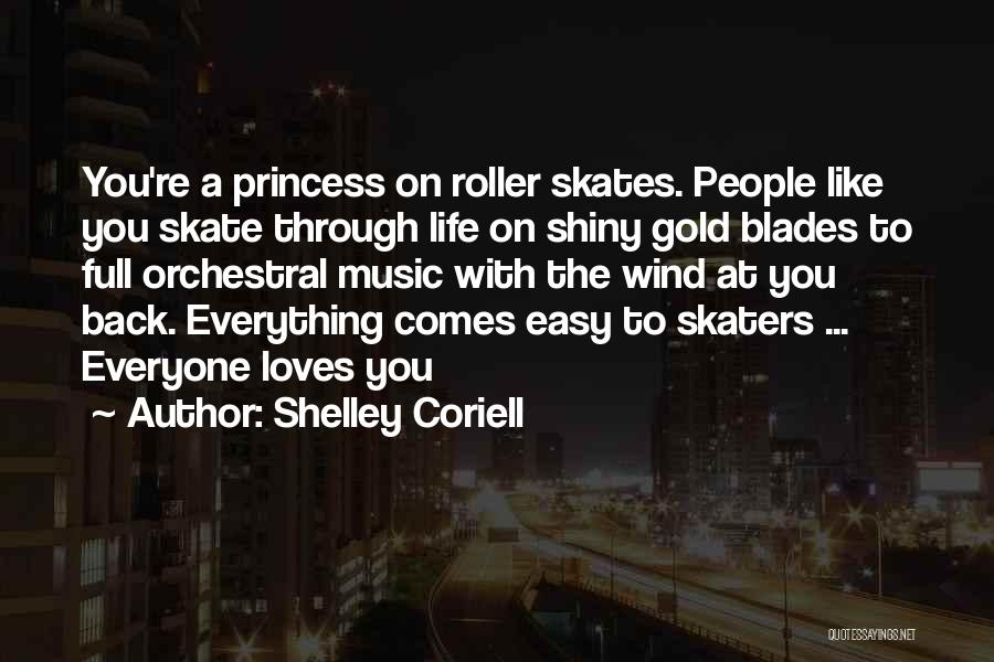 Shelley Coriell Quotes: You're A Princess On Roller Skates. People Like You Skate Through Life On Shiny Gold Blades To Full Orchestral Music