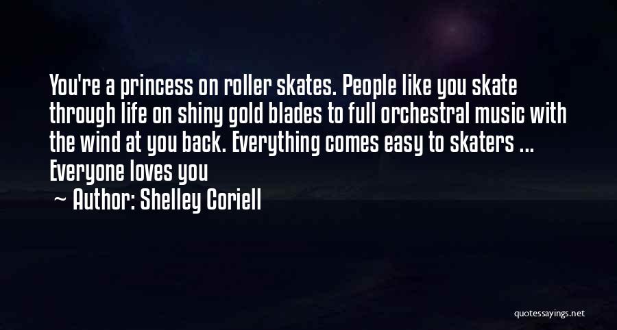 Shelley Coriell Quotes: You're A Princess On Roller Skates. People Like You Skate Through Life On Shiny Gold Blades To Full Orchestral Music