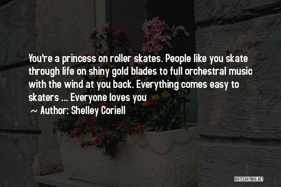 Shelley Coriell Quotes: You're A Princess On Roller Skates. People Like You Skate Through Life On Shiny Gold Blades To Full Orchestral Music