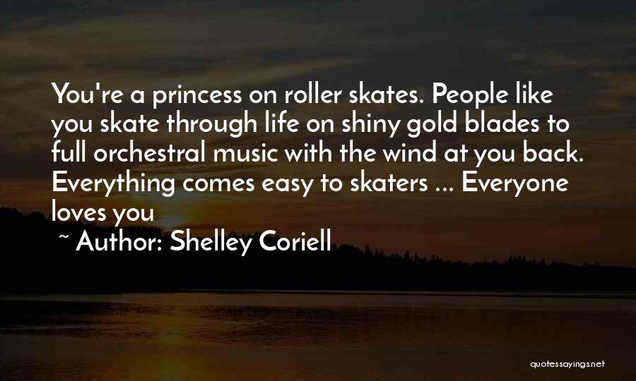 Shelley Coriell Quotes: You're A Princess On Roller Skates. People Like You Skate Through Life On Shiny Gold Blades To Full Orchestral Music