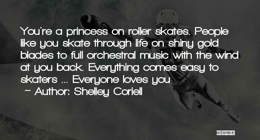 Shelley Coriell Quotes: You're A Princess On Roller Skates. People Like You Skate Through Life On Shiny Gold Blades To Full Orchestral Music