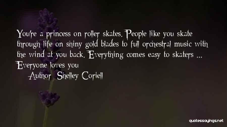 Shelley Coriell Quotes: You're A Princess On Roller Skates. People Like You Skate Through Life On Shiny Gold Blades To Full Orchestral Music