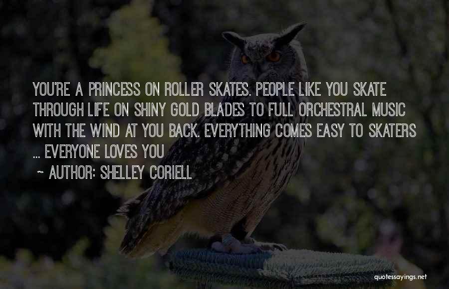 Shelley Coriell Quotes: You're A Princess On Roller Skates. People Like You Skate Through Life On Shiny Gold Blades To Full Orchestral Music