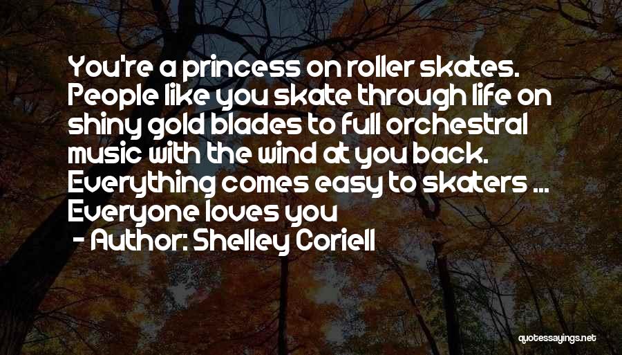 Shelley Coriell Quotes: You're A Princess On Roller Skates. People Like You Skate Through Life On Shiny Gold Blades To Full Orchestral Music
