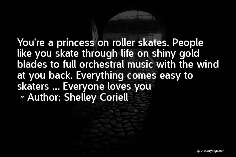 Shelley Coriell Quotes: You're A Princess On Roller Skates. People Like You Skate Through Life On Shiny Gold Blades To Full Orchestral Music