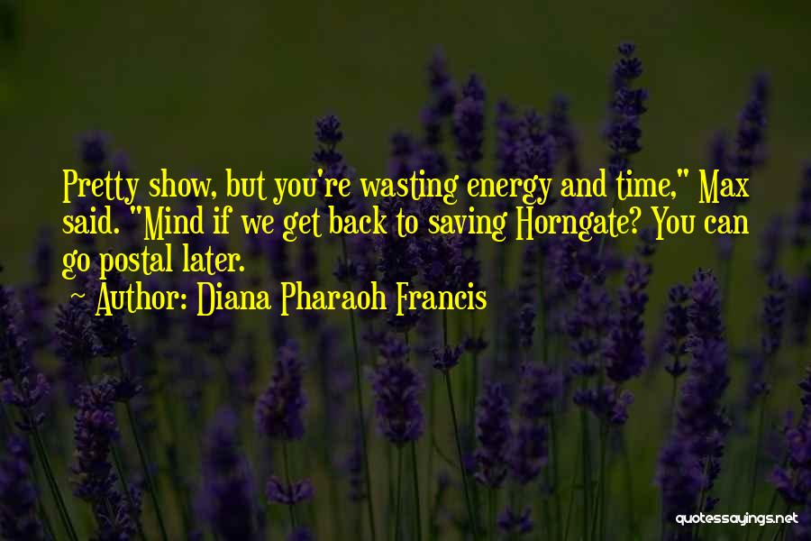 Diana Pharaoh Francis Quotes: Pretty Show, But You're Wasting Energy And Time, Max Said. Mind If We Get Back To Saving Horngate? You Can