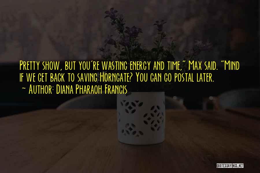 Diana Pharaoh Francis Quotes: Pretty Show, But You're Wasting Energy And Time, Max Said. Mind If We Get Back To Saving Horngate? You Can