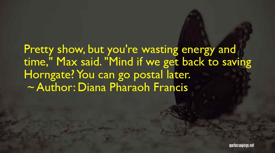 Diana Pharaoh Francis Quotes: Pretty Show, But You're Wasting Energy And Time, Max Said. Mind If We Get Back To Saving Horngate? You Can