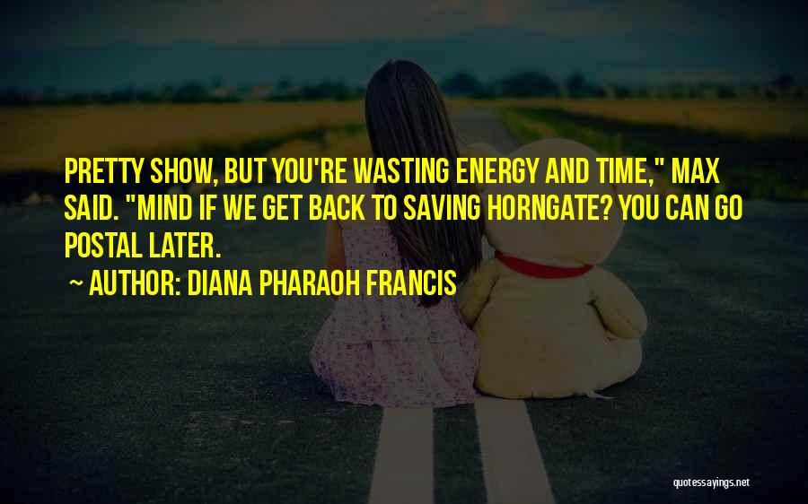 Diana Pharaoh Francis Quotes: Pretty Show, But You're Wasting Energy And Time, Max Said. Mind If We Get Back To Saving Horngate? You Can