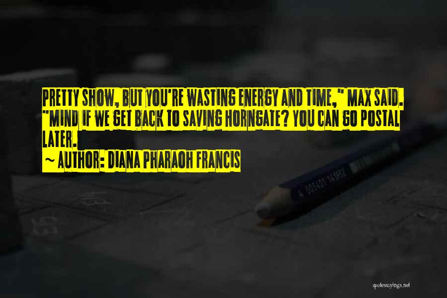 Diana Pharaoh Francis Quotes: Pretty Show, But You're Wasting Energy And Time, Max Said. Mind If We Get Back To Saving Horngate? You Can