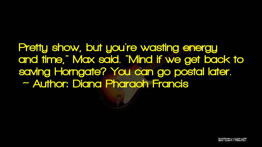 Diana Pharaoh Francis Quotes: Pretty Show, But You're Wasting Energy And Time, Max Said. Mind If We Get Back To Saving Horngate? You Can