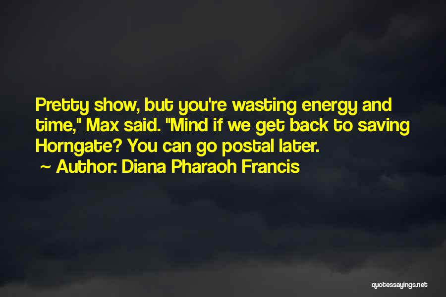 Diana Pharaoh Francis Quotes: Pretty Show, But You're Wasting Energy And Time, Max Said. Mind If We Get Back To Saving Horngate? You Can